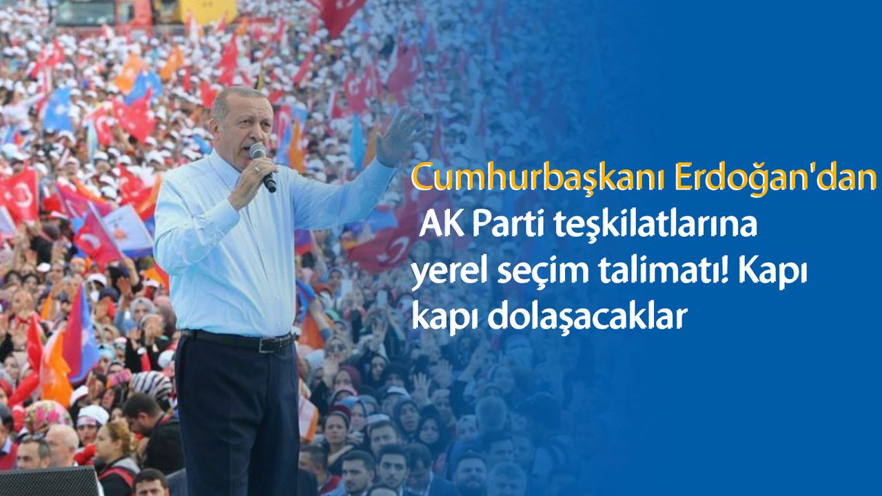 Cumhurbaşkanı Erdoğan'dan AK Parti teşkilatlarına yerel seçim talimatı! Kapı kapı dolaşacaklar