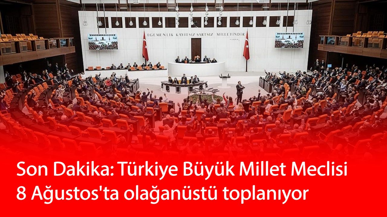 Son Dakika: Türkiye Büyük Millet Meclisi 8 Ağustos'ta olağanüstü toplanıyor