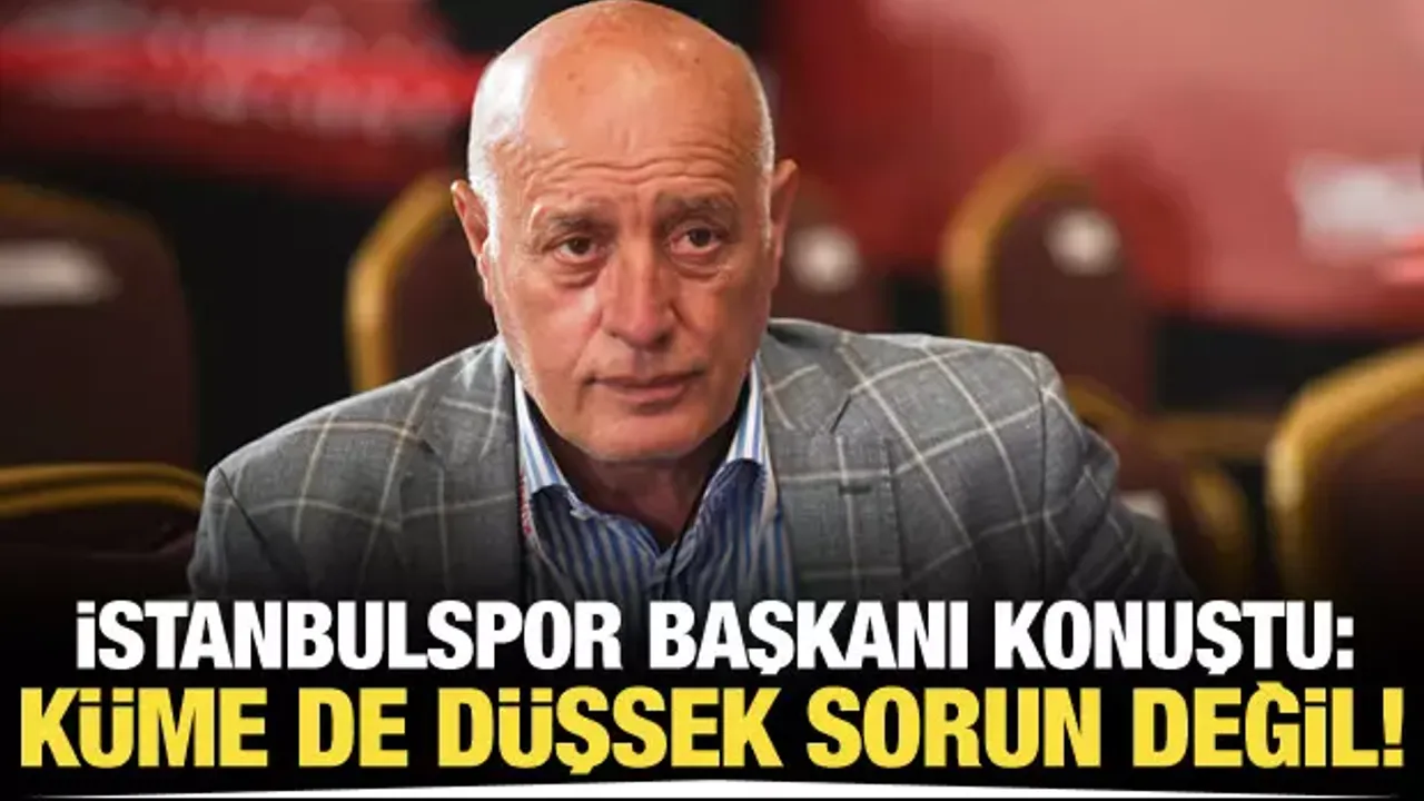 İstanbulspor Başkanı konuştu! "Küme de düşsek sorun değil"