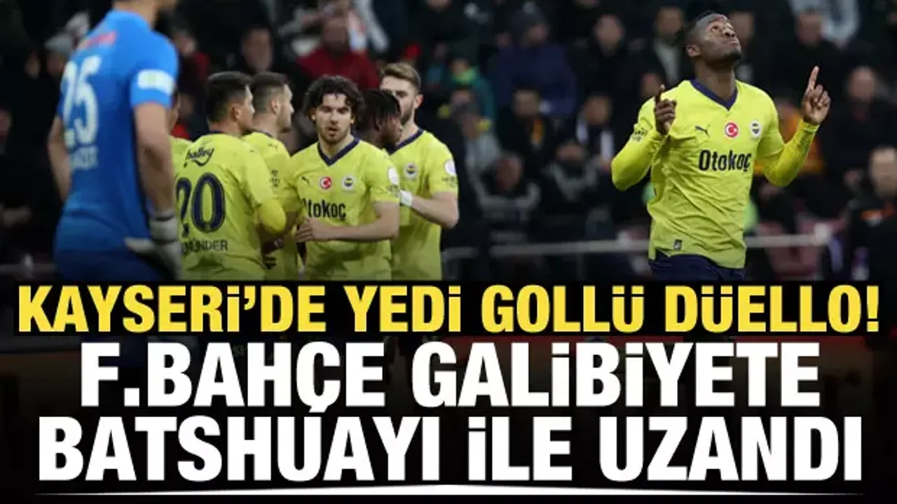Kayseri'de yedi gollü düello! Fenerbahçe galibiyete Batshuayi ile uzandı