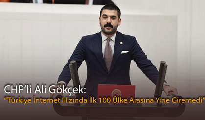 CHP’li Ali Gökçek: “Türkiye İnternet Hızında İlk 100 Ülke Arasına Yine Giremedi”
