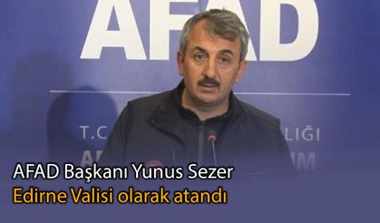 AFAD Başkanı Yunus Sezer, Edirne Valisi olarak atandı