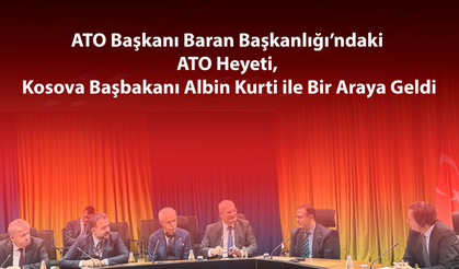 ATO Başkanı Baran Başkanlığı’ndaki ATO Heyeti, Kosova Başbakanı Albin Kurti ile Bir Araya Geldi