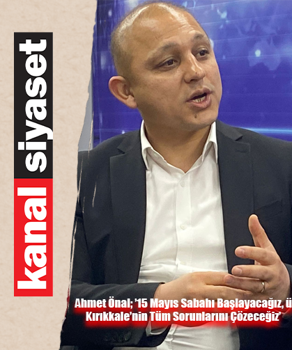 Ahmet Önal; ’15 Mayıs Sabahı Başlayacağız, Kırıkkale’nin Tüm Sorunlarını Çözeceğiz’