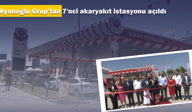 Ayanoğlu Grup'tan 7'nci akaryakıt istasyonu açıldı