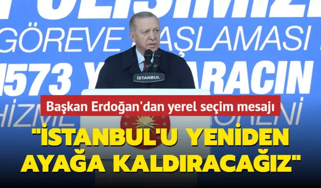Cumhurbaşkanı Erdoğan'dan yerel seçim mesajı: İstanbul'u yeniden ayağa kaldıracağız