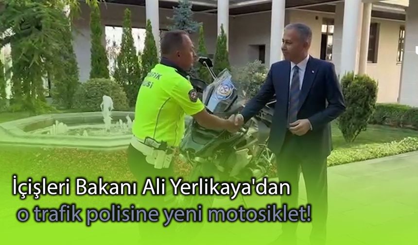 İçişleri Bakanı Ali Yerlikaya'dan o trafik polisine yeni motosiklet!