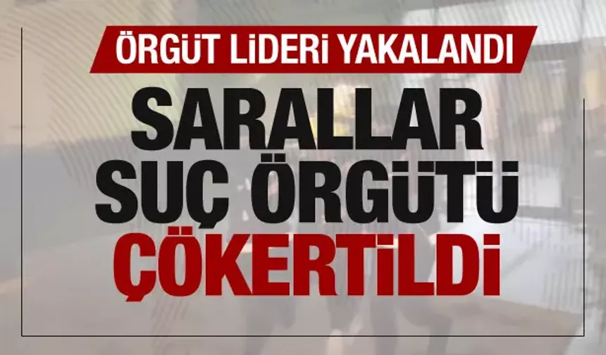 Sarallar suç örgütü çökertildi! Örgüt lideri yakalandı