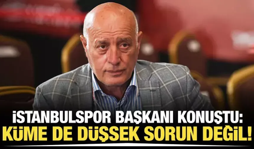 İstanbulspor Başkanı konuştu! "Küme de düşsek sorun değil"