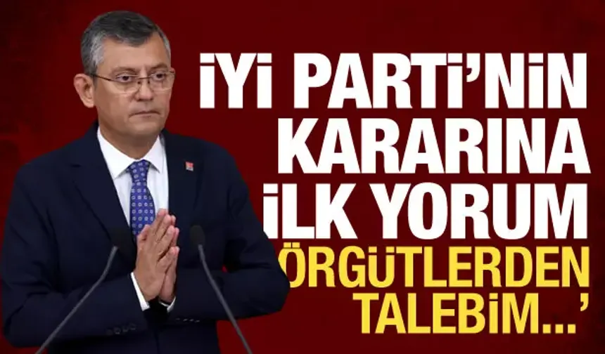 İYİ Parti'nin ittifak kararından sonra Özel'den ilk yorum: Örgütten talebim...